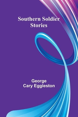 Southern Soldier Stories by Cary Eggleston, George