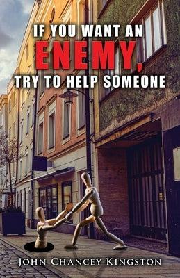 If You Want an Enemy, Try to Help Someone by Kingston, John Chancey