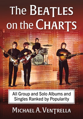 Beatles on the Charts: All Group and Solo Albums and Singles Ranked by Popularity by Ventrella, Michael A.