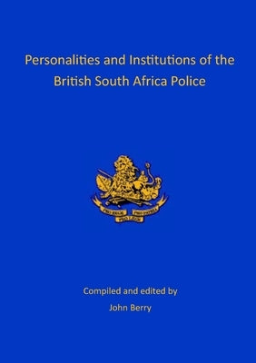 Personalities and Institutions of the British South Africa Police by Berry, John
