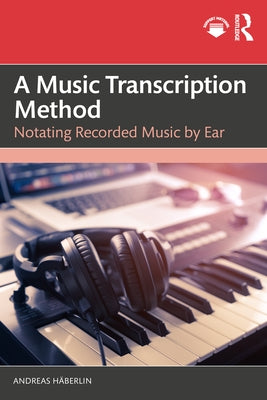 A Music Transcription Method: Notating Recorded Music by Ear by Häberlin, Andreas