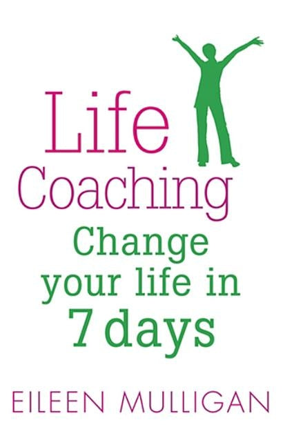 Life Coaching: Change your life in 7 days by Mulligan, Eileen