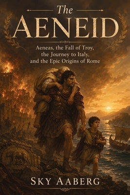The Aeneid: Aeneas, the Fall of Troy, the Journey to Italy, and the Epic Origins of Rome by Aaberg, Sky
