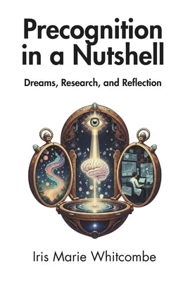 Precognition in a Nutshell: Dreams, Research, and Reflection by Whitcombe, Iris Marie