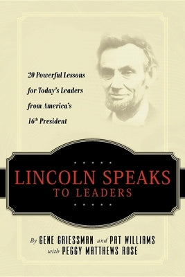 Lincoln Speaks to Leaders: 20 Powerful Lessons for Today's Leaders from America's 16th President by Gene Griessman