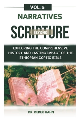 Narratives Beyond Scripture Vol. 5: Exploring The Comprehensive History And Lasting Impact Of The Ethiopian Coptic Bible by Hahn, Derek