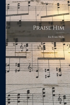 Praise Him by Hicks, Ira Evans