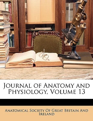 Journal of Anatomy and Physiology, Volume 13 by Anatomical Society of Great Britain and