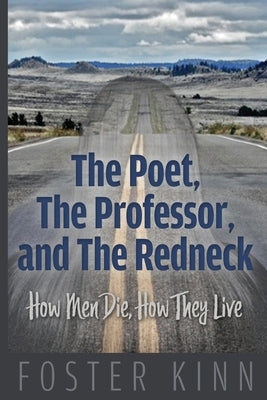 The Poet, The Professor, and the Redneck: How Men Die, How They Live by Kinn, Foster