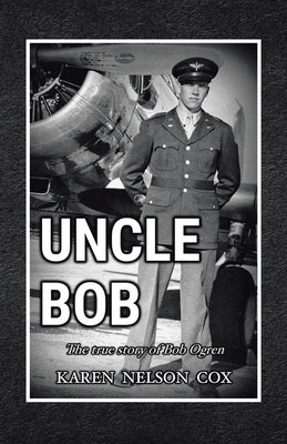 Uncle Bob: The True Story of Bob Ogren by Karen Nelson Cox
