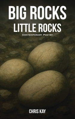 Big Rocks Little Rocks: A Collection Of Contemporary Poetry by Kay, Chris