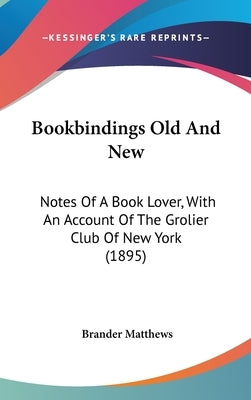 Bookbindings Old And New: Notes Of A Book Lover, With An Account Of The Grolier Club Of New York (1895) by Matthews, Brander