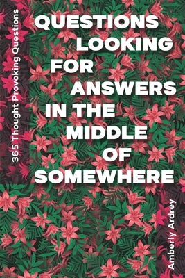 365 Thought Provoking Questions - Questions Looking For Answers In The Middle Of Somewhere: Icebreaker Relationship Couple Conversation Starter with F by Ardrey, Amberly