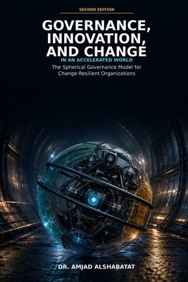Governance, Innovation, and Change: In an Accelerated World: The Spherical Governance Model for Change-Resilient Organizations by Alshabatat, Amjad
