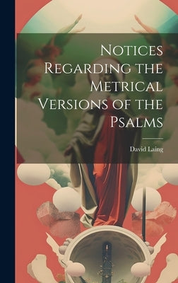 Notices Regarding the Metrical Versions of the Psalms by Laing, David