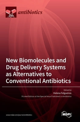 New Biomolecules and Drug Delivery Systems as Alternatives to Conventional Antibiotics by Felgueiras, Helena P.