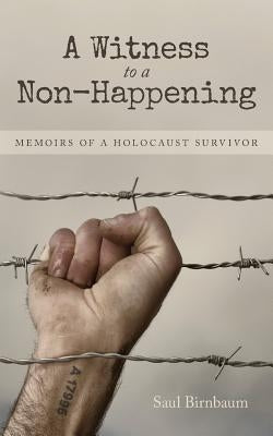 A Witness to a Non-Happening: Memoirs of a Holocaust Survivor by Birnbaum, Saul