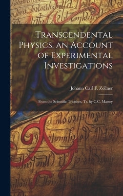 Transcendental Physics, an Account of Experimental Investigations: From the Scientific Treatises, Tr. by C.C. Massey by Zöllner, Johann Carl F.