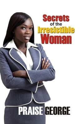 Secrets Of The Irresistible Woman by George, Praise