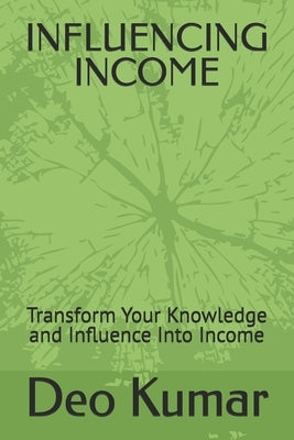 Influencing Income: Transform Your Knowledge and Influence Into Income by Kumar, Deo