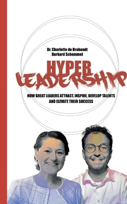 Hyper Leadership: How Great Leaders Attract, Inspire, and Develop Talents and Elevate Their Success by Schemmel, Burkard