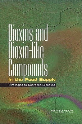 Dioxins and Dioxin-Like Compounds in the Food Supply: Strategies to Decrease Exposure by Institute of Medicine