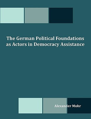 The German Political Foundations as Actors in Democracy Assistance by Mohr, Alexander
