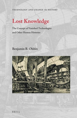 Lost Knowledge: The Concept of Vanished Technologies and Other Human Histories by B. Olshin, Benjamin