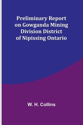Preliminary Report on Gowganda Mining Division District of Nipissing Ontario by H. Collins, W.