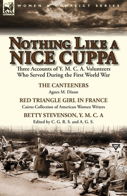 Nothing Like a Nice Cuppa: Three Accounts of Y. M. C. A. Volunteers Who Served During the First World War-The Canteeners by Agnes M. Dixon, Red T by Dixon, Agnes M.
