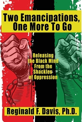 Two Emancipations, One More To Go: Releasing the Black Mind From the Shackles of Oppression by Davis, Reginald F.