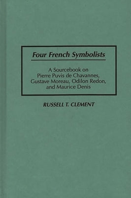 Four French Symbolists: A Sourcebook on Pierre Puvis de Chavannes, Gustave Moreau, Odilon Redon, and Maurice Denis by Clement, Russell