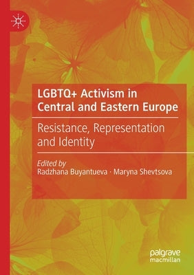 LGBTQ+ Activism in Central and Eastern Europe: Resistance, Representation and Identity by Buyantueva, Radzhana