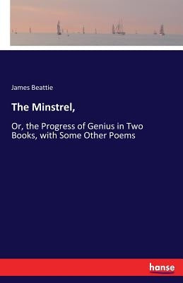 The Minstrel,: Or, the Progress of Genius in Two Books, with Some Other Poems by Beattie, James