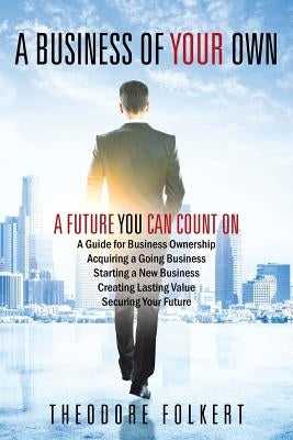 A Business of Your Own: A Future You Can Count On by Folkert, Theodore