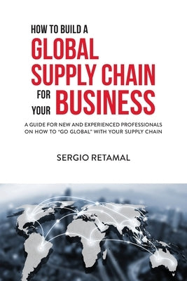 How to Build a Global Supply Chain For Your Business by Retamal, Sergio