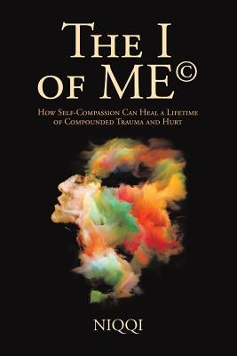 The I of Me(c): How Self-Compassion Can Heal a Lifetime of Compounded Trauma and Hurt by Niqqi