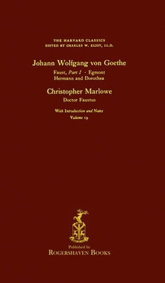 The Harvard Classics: Volume 19 - Faust, Egmont, etc., Goethe, Doctor Faustus, Marlowe (Rogershaven Facsimile Edition) by Eliot, Charles W.