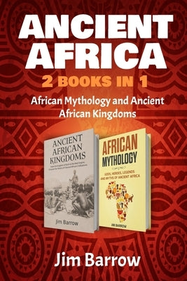 Ancient Africa - 2 Books in 1: African Mythology and Ancient African Kingdoms by Barrow, Jim