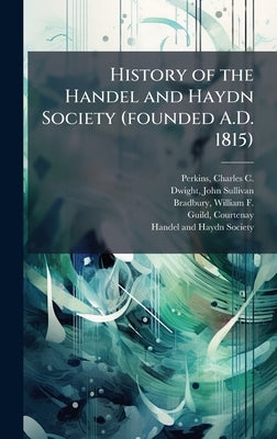 History of the Handel and Haydn Society (founded A.D. 1815) by Perkins, Charles C. 1823-1886