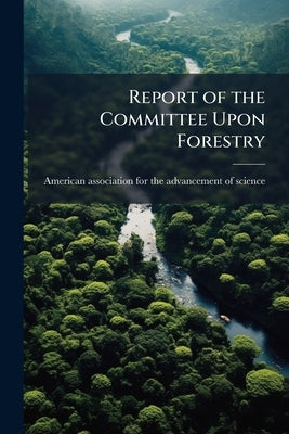 Report of the Committee Upon Forestry by American Association for the Advancement