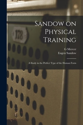 Sandow on Physical Training: A Study in the Perfect Type of the Human Form by Sandow, Eugen