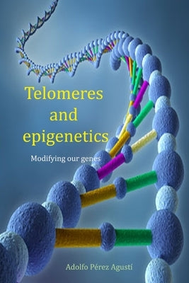 Telomeres and Epigenetics: Modifying our genes by Pérez Agustí, Adolfo