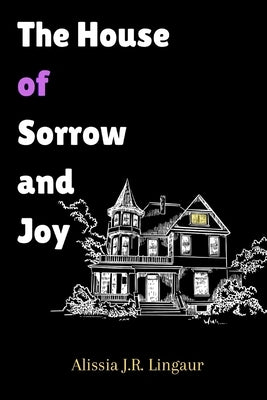The House of Sorrow and Joy by Lingaur, Alissia J. R.