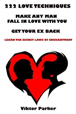 222 Love Techniques to Make Any Man Fall in Love With You & to Get Your Ex Back: The Secret Laws of Enchantment by Parker, Victor