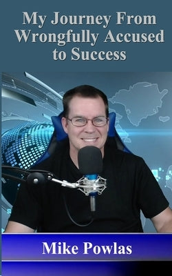 My Journey from Wrongfully Accused to Success by Powlas, Mike