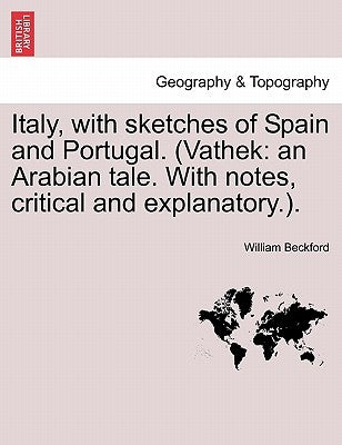 Italy, with Sketches of Spain and Portugal. (Vathek: An Arabian Tale. with Notes, Critical and Explanatory.). by Beckford, William, Jr.