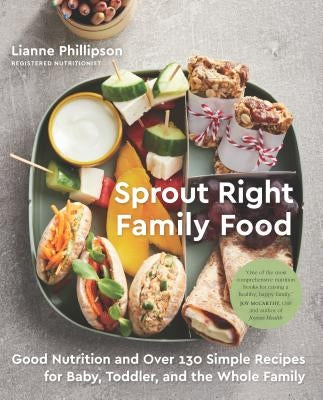 Sprout Right Family Food: Good Nutrition and Over 130 Simple Recipes for Baby, Toddler, and the Whole Family: A Cookbook by Phillipson, Lianne