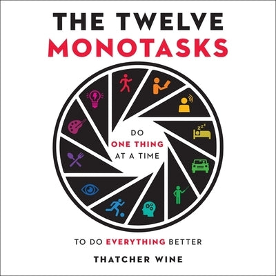 The Twelve Monotasks: Do One Thing at a Time to Do Everything Better by Wine, Thatcher