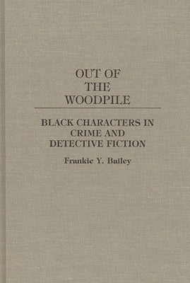 Out of the Woodpile: Black Characters in Crime and Detective Fiction by Bailey, Frankie Y.